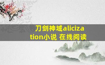 刀剑神域alicization小说 在线阅读